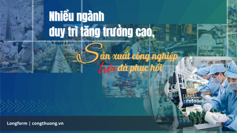 Longform | Nhiều ngành duy trì tăng trưởng cao, sản xuất công nghiệp đang trên đà phục hồi