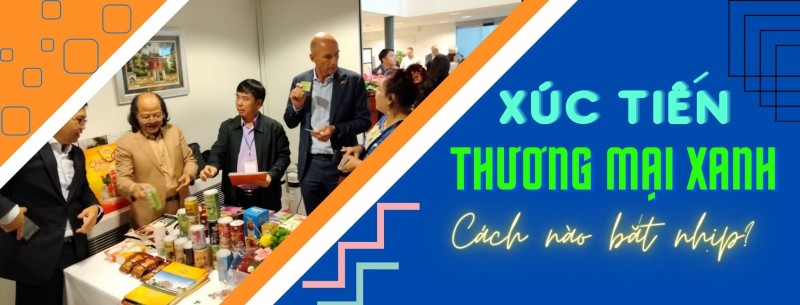 Longform | Xúc tiến thương mại xanh: Bắt nhịp và hoà nhập