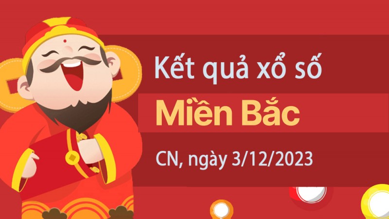 XSMB 3/12, Kết quả xổ số miền Bắc hôm nay 3/12/2023, xổ số miền Bắc 3 tháng 12, trực tiếp XSMB 3/12