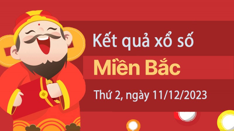 XSMB 11/12, Kết quả xổ số miền Bắc 11 tháng 12, trực tiếp XSMB 11/12/2023