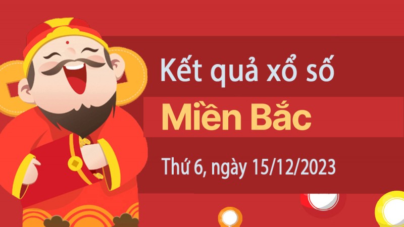 Kết quả Xổ số miền Bắc ngày 15/12/2023, KQXSMB ngày 15 tháng 12, XSMB 15/12, xổ số miền Bắc hôm nay