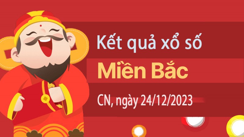 Kết quả Xổ số miền Bắc ngày 24/12/2023, KQXSMB ngày 24 tháng 12, XSMB 24/12, xổ số miền Bắc hôm nay