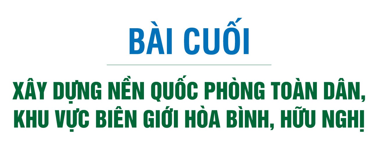 Bài cuối: Xây dựng nền quốc phòng toàn dân, khu vực biên giới hòa bình, hữu nghị