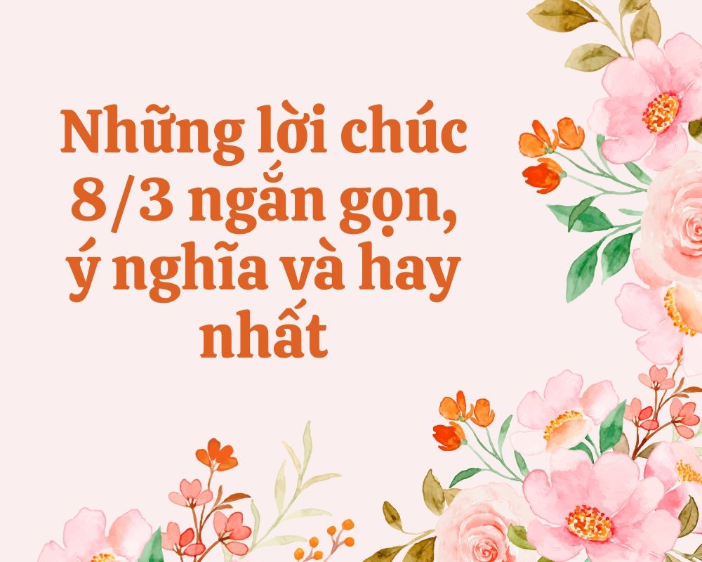 Những lời chúc 8/3 ngắn gọn, ý nghĩa và hay nhất