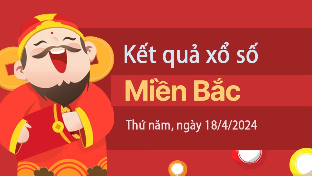 XSMB 18/4, Kết quả xổ số miền Bắc hôm nay 18/4/2024, xổ số miền Bắc 18 tháng 4, trực tiếp XSMB 18/4