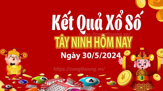 XSTN 30/5, Kết quả xổ số Tây Ninh hôm nay 30/5/2024, KQXSTN thứ Năm ngày 30 tháng 5