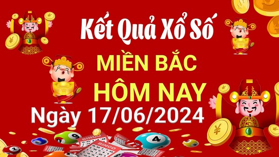 XSMB 17/6, Kết quả xổ số miền Bắc hôm nay 17/6/2024, xổ số miền Bắc 17 tháng 6, trực tiếp XSMB 17/6