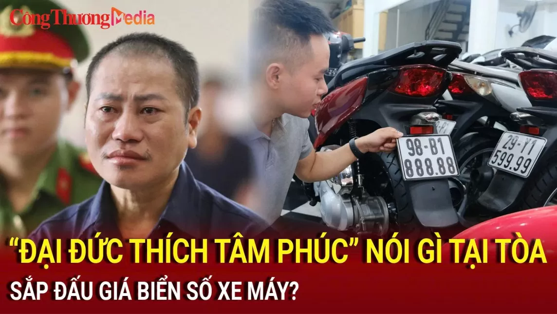 Điểm nóng 24h ngày 6/8: Thích Tâm Phúc nói gì tại tòa; Sắp đấu giá biển số xe máy?