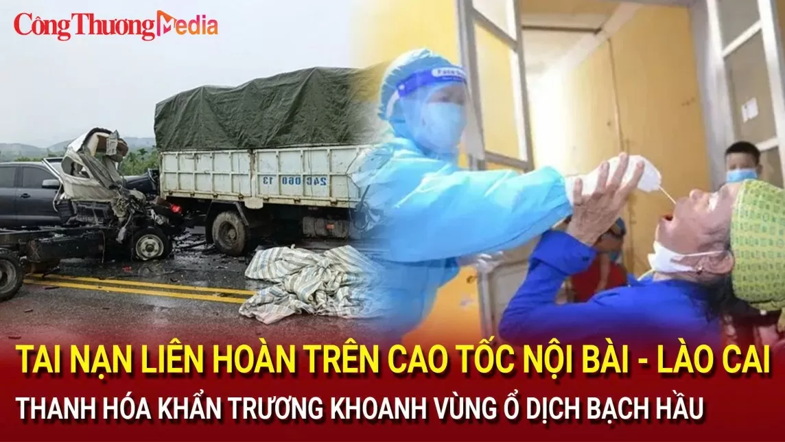 Tai nạn liên hoàn trên cao tốc Nội Bài - Lào Cai; Thanh Hóa khẩn trương khoanh vùng ổ dịch bạch hầu