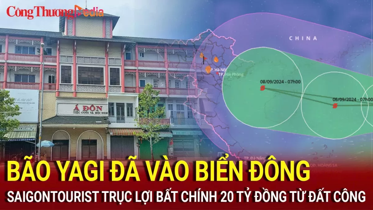 Saigontourist trục lợi 20 tỷ đồng từ đất công; Bão Yagi đã vào Biển Đông