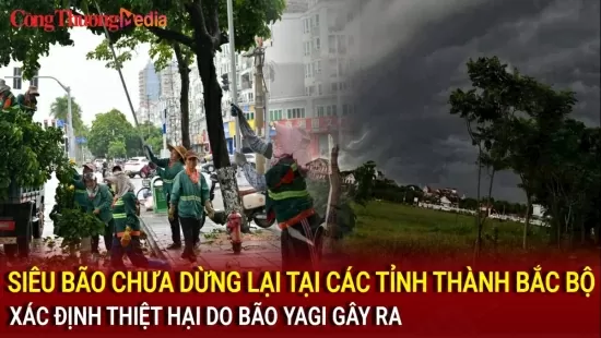 Siêu bão chưa dừng lại tại các tỉnh thành Bắc Bộ; Xác định thiệt hại do bão Yagi gây ra