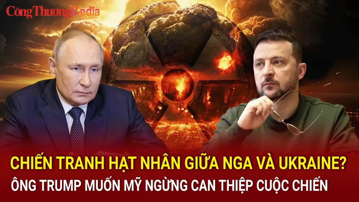 Chiến tranh hạt nhân giữa Nga và Ukraine?; ông Trump muốn Mỹ ngừng can thiệp cuộc chiến