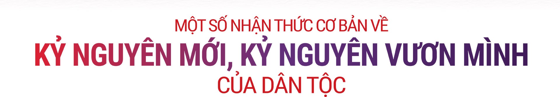 Nội dung chuyên đề của Tổng Bí thư Tô Lâm về Kỷ nguyên mới, kỷ nguyên vươn mình