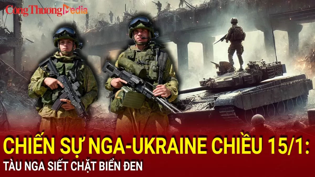 Chiến sự Nga-Ukraine chiều 15/1: Tàu Nga