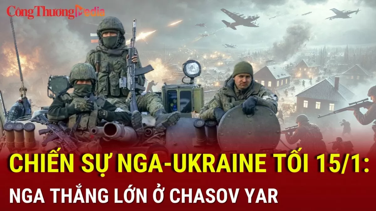 Chiến sự Nga-Ukraine tối 15/1: Nga tung