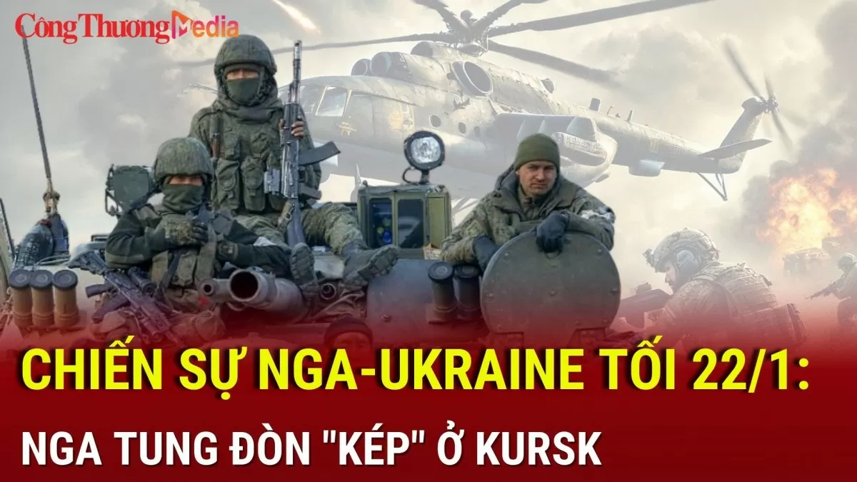 Chiến sự Nga-Ukraine tối 22/1: Nga tung đòn kép ở Kursk