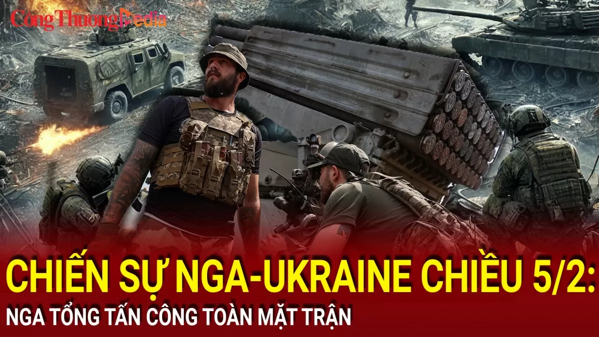 Chiến sự Nga-Ukraine chiều 5/2: Nga tổng tấn công toàn mặt trận
