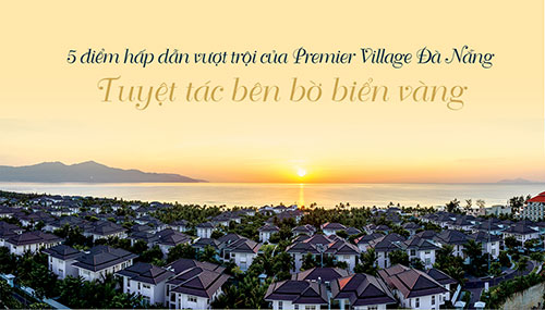 Năm điểm hấp dẫn vượt trội của Premier Village Đà Nẵng