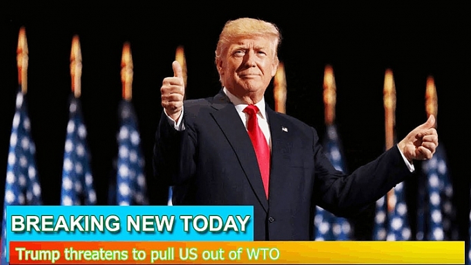 Trump đe dọa sẽ rút khỏi WTO nếu tổ chức này không “cải thiện”