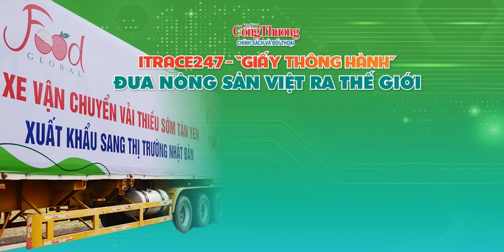 iTrace247- “Giấy thông hành” đưa nông sản Việt tiến ra thị trường thế giới - Phần I: Lời khẳng định cho chất lượng nông sản