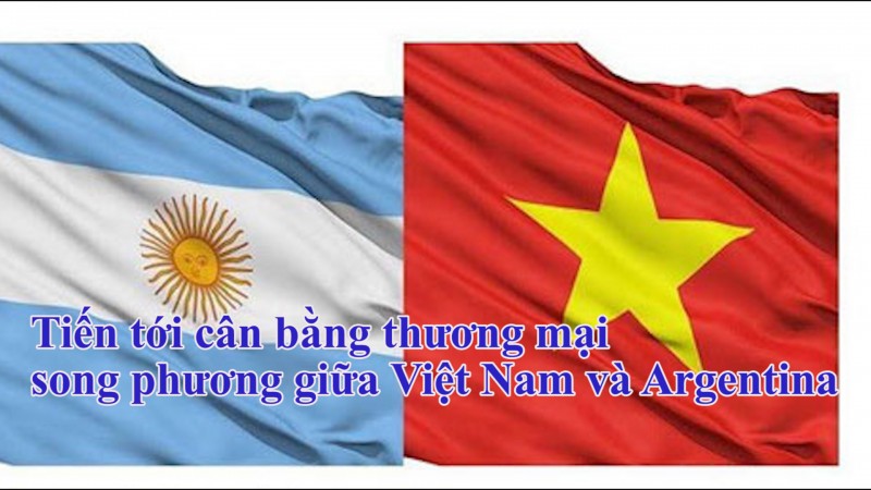 Tiến tới cân bằng thương mại song phương giữa Việt Nam và Argentina