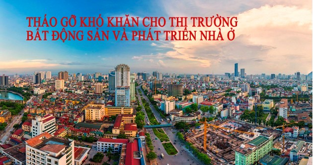 Tháo gỡ khó khăn cho thị trường bất động sản và phát triển nhà ở