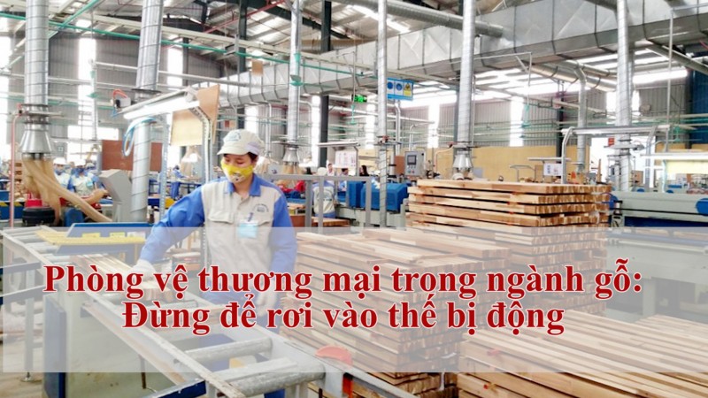 Phòng vệ thương mại trong ngành gỗ: Đừng để rơi vào thế bị động