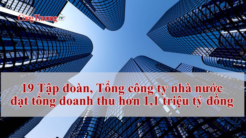 19 Tập đoàn, Tổng công ty nhà nước đạt tổng doanh thu hơn 1,1 triệu tỷ đồng