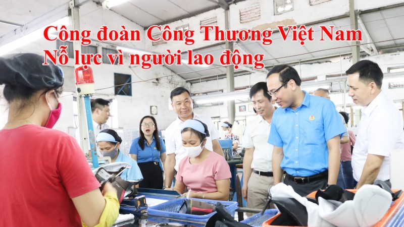 Công đoàn Công Thương Việt Nam: Nỗ lực vì người lao động