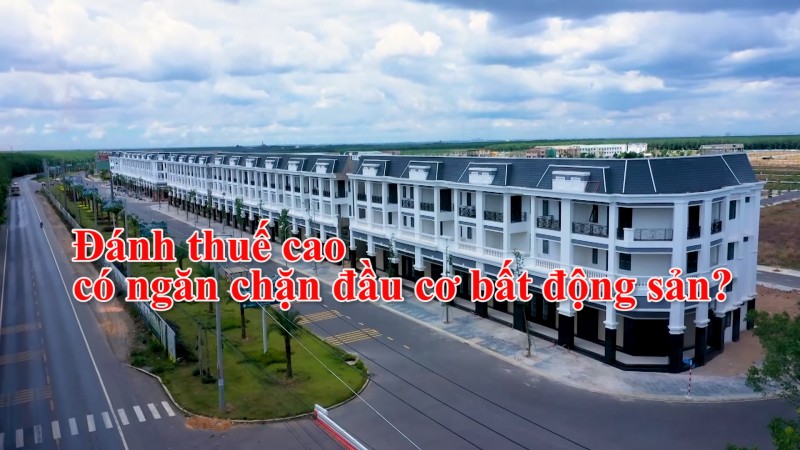 Đánh thuế cao có ngăn chặn đầu cơ bất động sản?