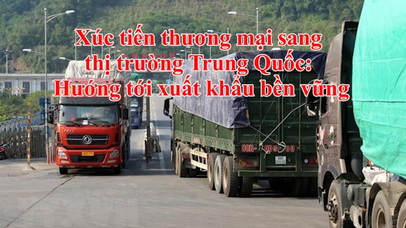 Xúc tiến thương mại sang thị trường Trung Quốc: Hướng tới xuất khẩu bền vững