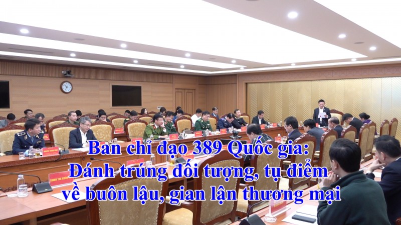 Ban chỉ đạo 389 Quốc gia: Đánh trúng đối tượng, tụ điểm về buôn lậu, gian lận thương mại