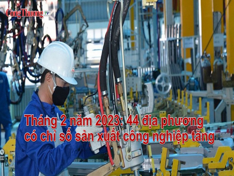 Tháng 2/2023: 44 địa phương có chỉ số sản xuất công nghiệp tăng