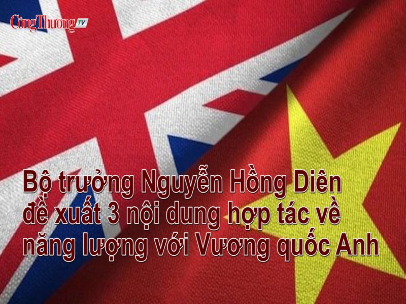 Bộ trưởng Nguyễn Hồng Diên đề xuất 3 nội dung hợp tác về năng lượng với Vương quốc Anh