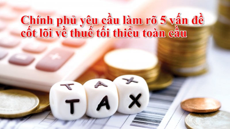 Chính phủ yêu cầu làm rõ 5 vấn đề cốt lõi về thuế tối thiểu toàn cầu