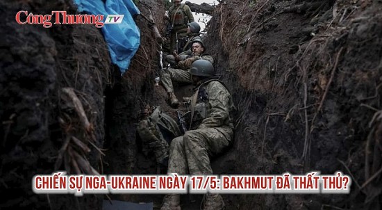 Chiến sự Nga-Ukraine ngày 17/5: Bakhmut đã thất thủ?