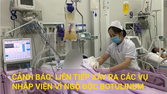 Cảnh báo: Liên tiếp xảy ra các vụ nhập viện vì ngộ độc Botulinum