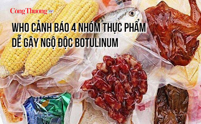 WHO cảnh báo 4 nhóm thực phẩm dễ gây ngộ độc Botulinum