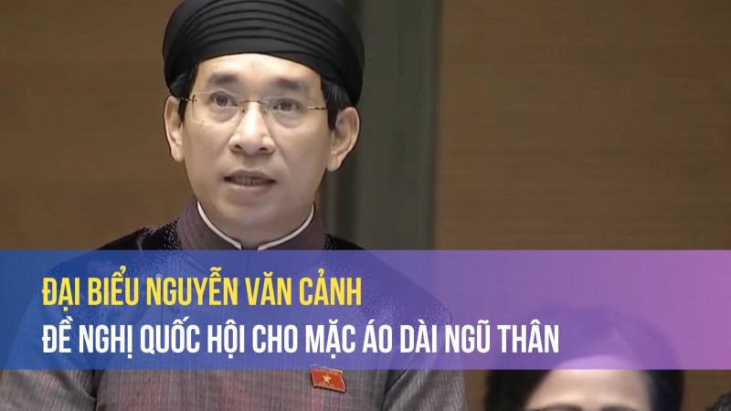 Đại biểu Nguyễn Văn Cảnh đề nghị Quốc hội cho mặc áo dài ngũ thân