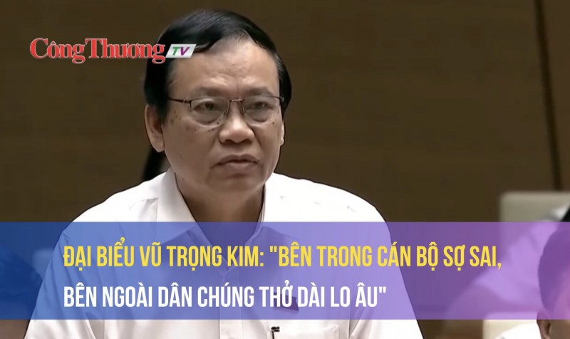 Đại biểu Vũ Trọng Kim nói về quan điểm cán bộ sợ sai, không dám làm, bỏ bê công việc