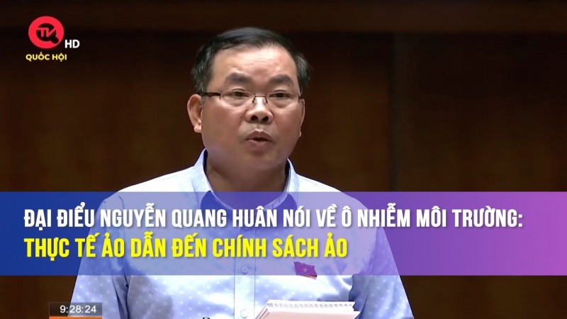 Đại biểu Nguyễn Quang Huân nói về ô nhiễm môi trường: Thực tế ảo dẫn đến chính sách ảo