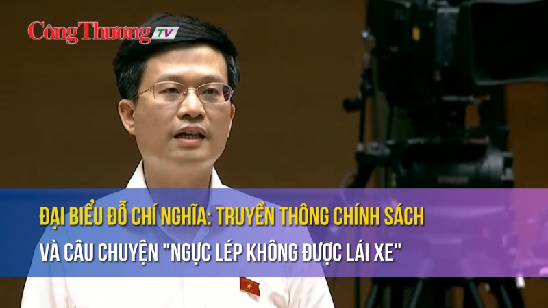 Đại biểu Đỗ Chí Nghĩa: Truyền thông chính sách và câu chuyện "ngực lép không được lái xe"