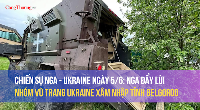 Chiến sự Nga - Ukraine ngày 5/6: Nga đẩy lùi nhóm vũ trang Ukraine xâm nhập tỉnh Belgorod