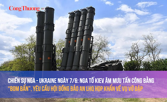 Chiến sự Nga - Ukraine ngày 7/6: Nga tố Kiev âm mưu tấn công bằng “bom bẩn”