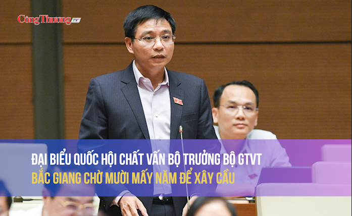 Đại biểu Quốc hội chất vấn Bộ trưởng Bộ GTVT: Bắc Giang chờ mười mấy năm để xây cầu