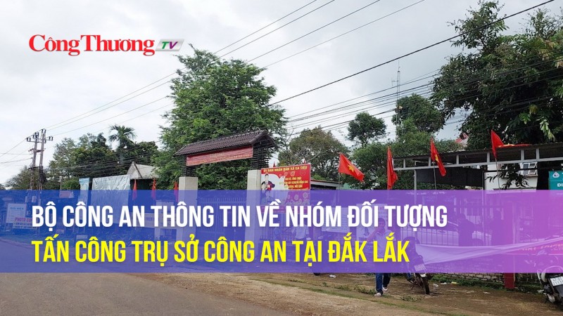 Bộ Công an thông tin về nhóm đối tượng tấn công trụ sở công an tại Đắk Lắk