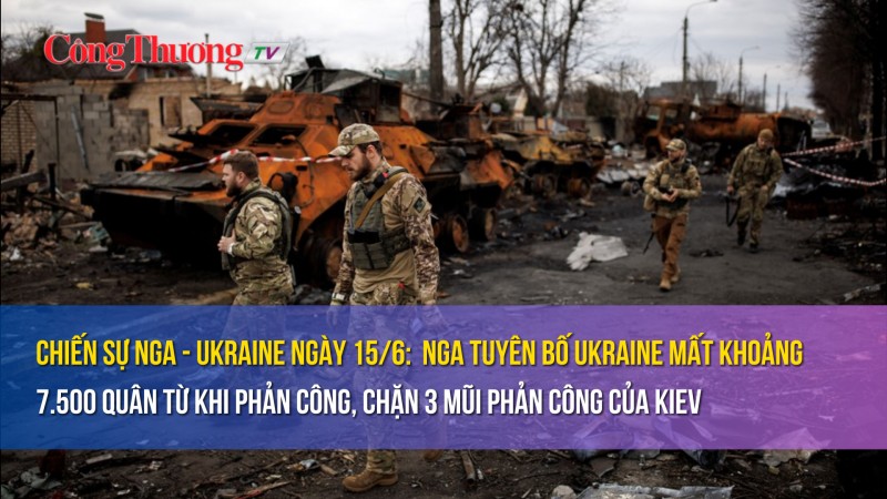 Chiến sự Nga - Ukraine ngày 15/6: Nga tuyên bố Ukraine mất khoảng 7.500 quân, chặn 3 mũi phản công của Kiev