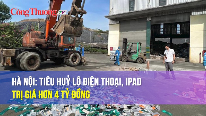 Hà Nội: tiêu huỷ lô điện thoại, iPad trị giá hơn 4 tỷ đồng