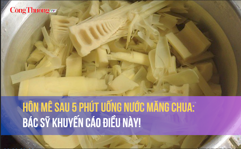 Hôn mê sau 5 phút uống nước măng chua: Bác sỹ khuyến cáo điều này!