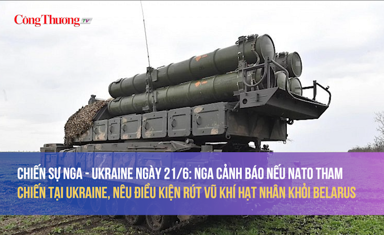 Chiến sự Nga - Ukraine 21/6: Nga cảnh báo nếu NATO tham chiến Ukraine, nêu điều kiện rút vũ khí hạt nhân